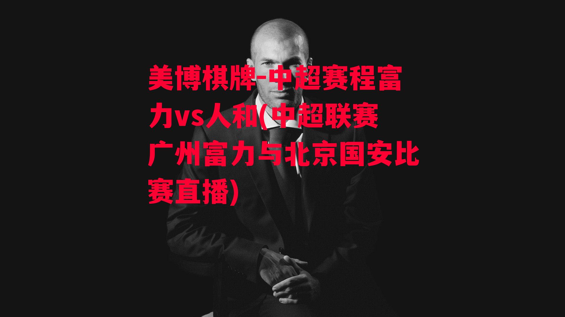 中超赛程富力vs人和(中超联赛广州富力与北京国安比赛直播)